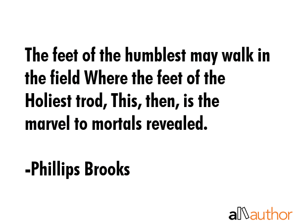 The feet of the humblest may walk in the field Where the feet of the Holiest trod, This, then, is... - Phillips Brooks Quote GIF