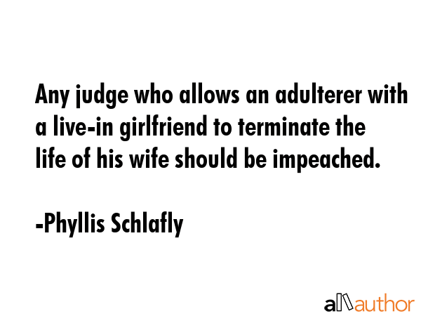Any judge who allows an adulterer with a live-in girlfriend to terminate the life of his wife... - Phyllis Schlafly Quote GIF