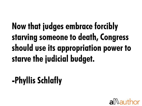 Now that judges embrace forcibly starving someone to death, Congress should use its appropriation... - Phyllis Schlafly Quote GIF