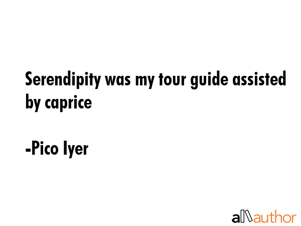 Serendipity was my tour guide assisted by caprice - Pico Iyer Quote GIF