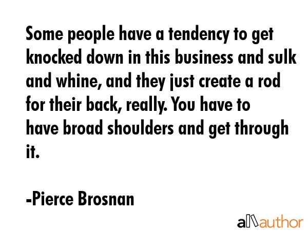 Some people have a tendency to get knocked down in this business and sulk and whine, and they just... - Pierce Brosnan Quote GIF