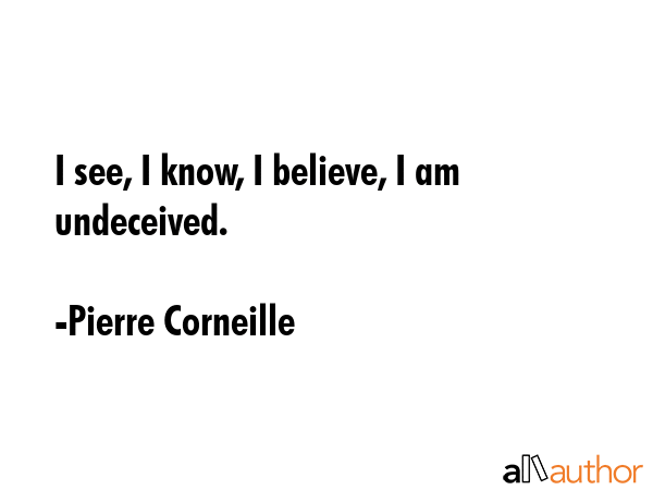 I see, I know, I believe, I am undeceived. - Pierre Corneille Quote GIF