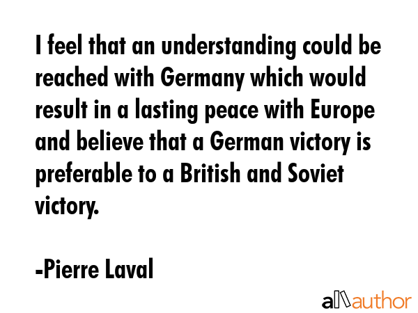 I feel that an understanding could be reached with Germany which would result in a lasting peace... - Pierre Laval Quote GIF