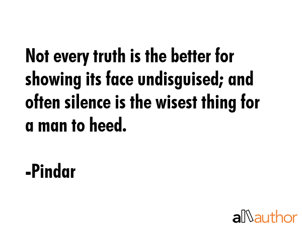 Not every truth is the better for showing its face undisguised; and often silence is the wisest... - Pindar Quote GIF