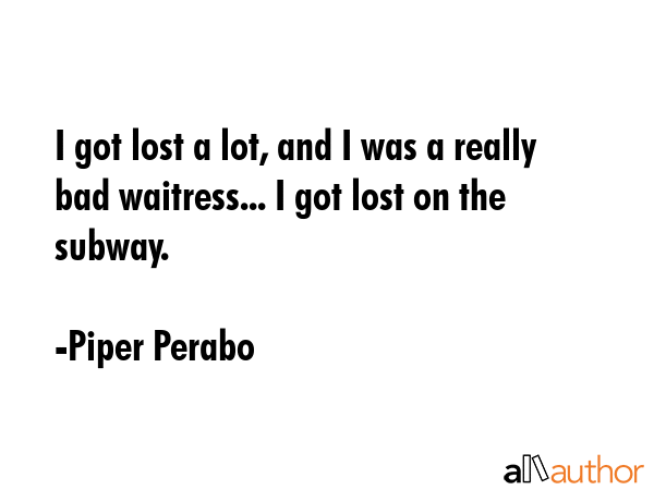 I got lost a lot, and I was a really bad waitress... I got lost on the subway. - Piper Perabo Quote