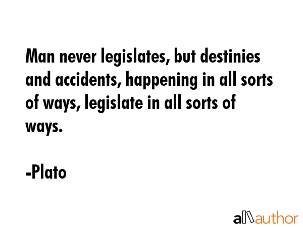 Man never legislates, but destinies and accidents, happening in all sorts of ways, legislate in all... - Plato Quote GIF