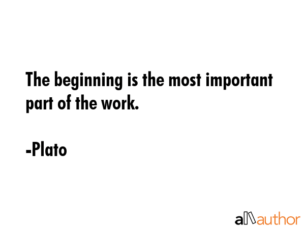 The beginning is the most important part of the work. - Plato Quote