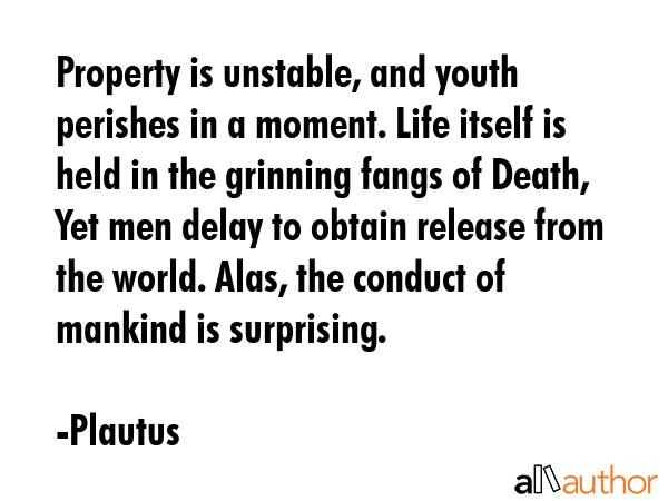 Property is unstable, and youth perishes in a moment. Life itself is held in the grinning fangs of... - Plautus Quote GIF