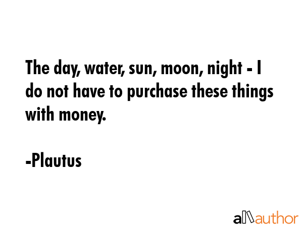 The day, water, sun, moon, night - I do not have to purchase these things with money. - Plautus Quote GIF