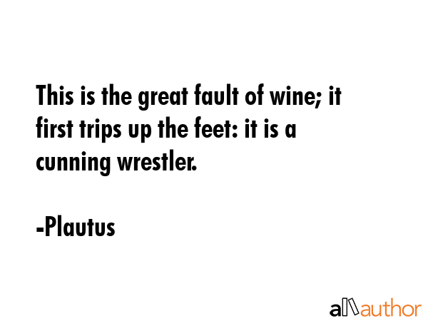 This is the great fault of wine; it first trips up the feet: it is a cunning wrestler. - Plautus Quote GIF