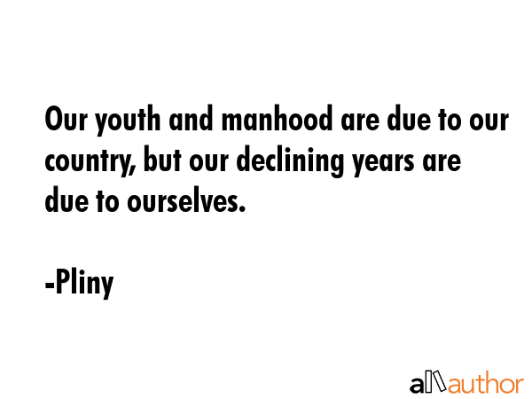 Our youth and manhood are due to our country, but our declining years are due to ourselves. - Pliny Quote GIF