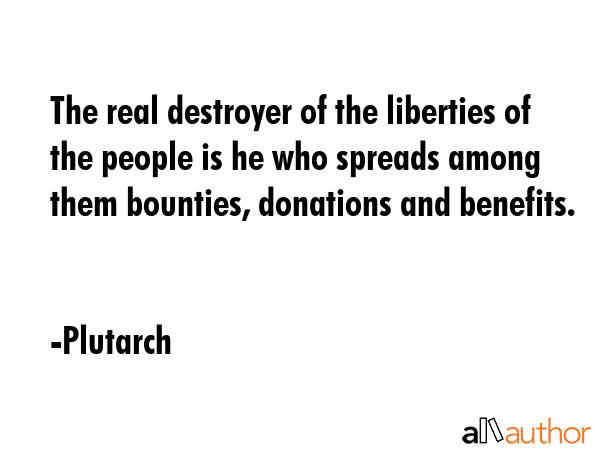 The real destroyer of the liberties of the people is he who spreads among them bounties, donations... - Plutarch Quote GIF