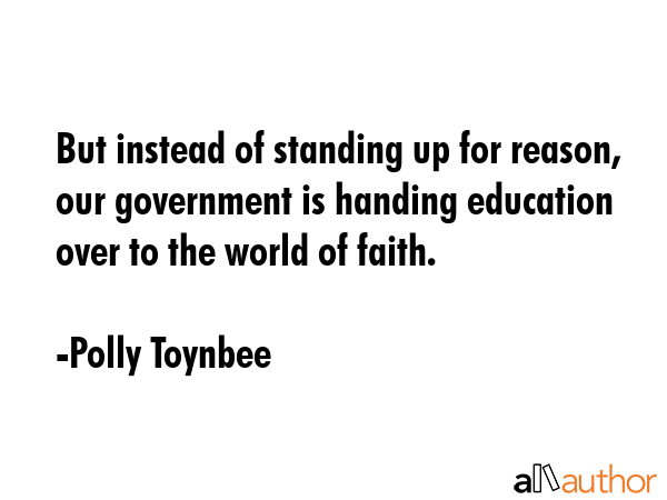 But instead of standing up for reason, our government is handing education over to the world of... - Polly Toynbee Quote GIF