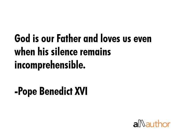 God is our Father and loves us even when his silence remains incomprehensible. - Pope Benedict XVI Quote GIF