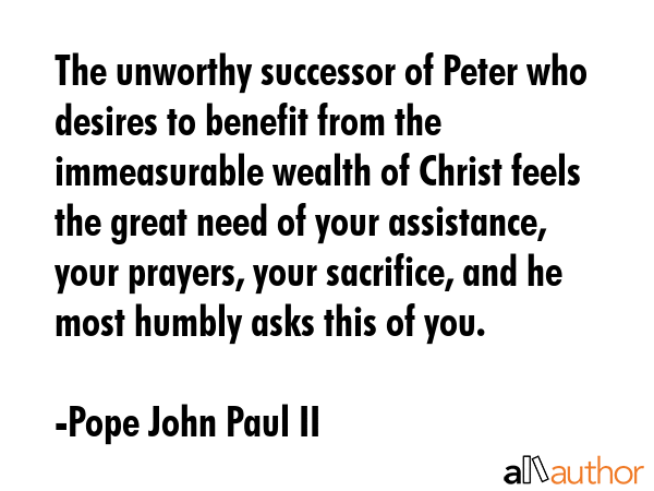 The unworthy successor of Peter who desires to benefit from the immeasurable wealth of Christ feels... - Pope John Paul II Quote GIF