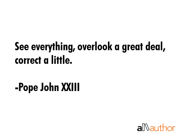 See everything, overlook a great deal, correct a little. - Pope John XXIII Quote
