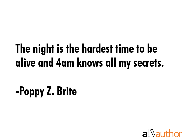 The night is the hardest time to be alive and 4am knows all my secrets. - Poppy Z. Brite Quote