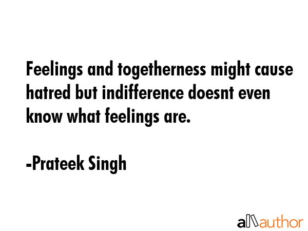 Feelings and togetherness might cause hatred but indifference doesnt even know what feelings are. - Prateek Singh Quote GIF