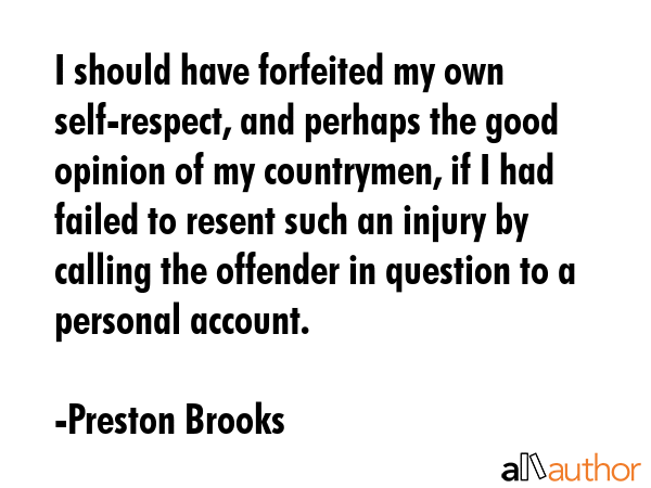 I should have forfeited my own self-respect, and perhaps the good opinion of my countrymen, if I... - Preston Brooks Quote GIF