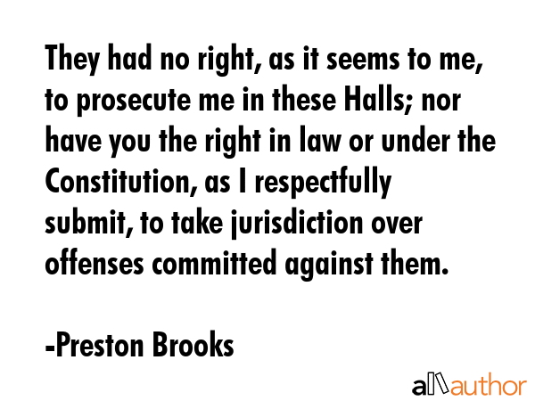 They had no right, as it seems to me, to prosecute me in these Halls; nor have you the right in law... - Preston Brooks Quote GIF