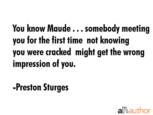 You know Maude . . . somebody meeting you for the first time  not knowing you were cracked  might... - Preston Sturges Quote GIF