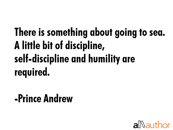 There is something about going to sea. A little bit of discipline, self-discipline and humility are... - Prince Andrew Quote GIF