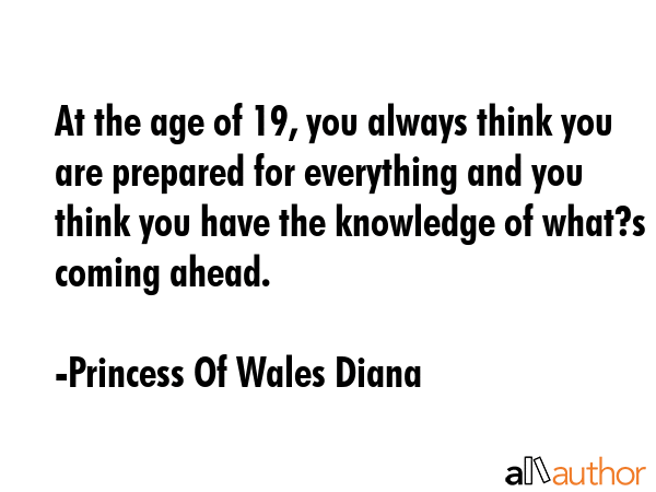 At the age of 19, you always think you are prepared for everything and you think you have the... - Princess Of Wales Diana Quote GIF