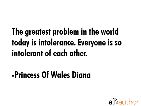 The greatest problem in the world today is intolerance. Everyone is so intolerant of each other. - Princess Of Wales Diana Quote GIF