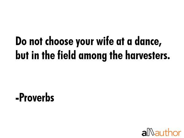 Do not choose your wife at a dance, but in the field among the harvesters. - Proverbs Quote GIF