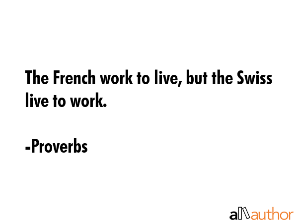 The French work to live, but the Swiss live to work. - Proverbs Quote GIF