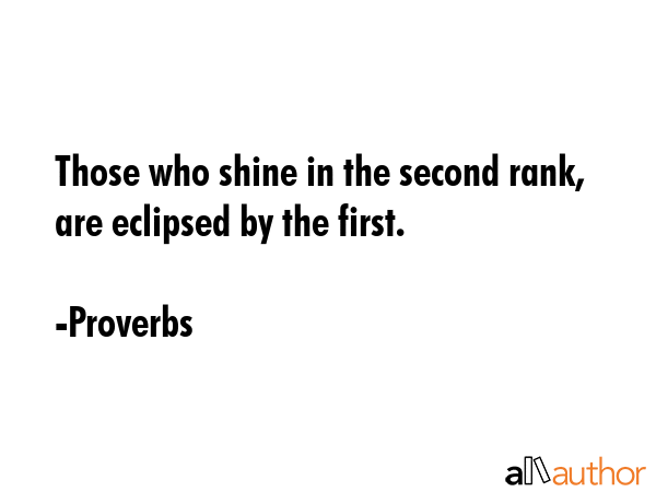 Those who shine in the second rank, are eclipsed by the first. - Proverbs Quote