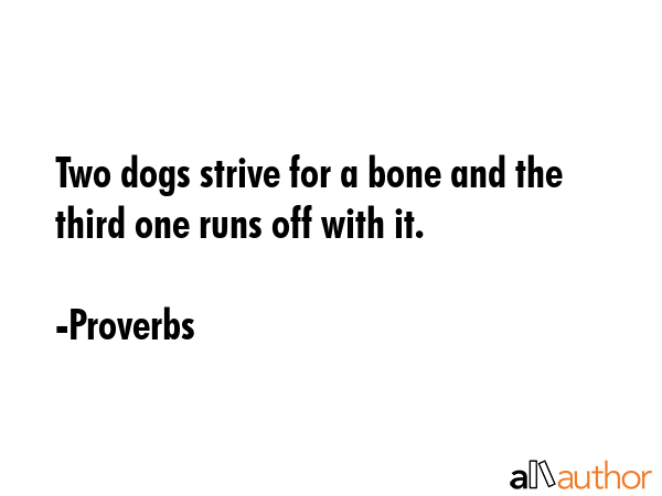 Two dogs strive for a bone and the third one runs off with it. - Proverbs Quote