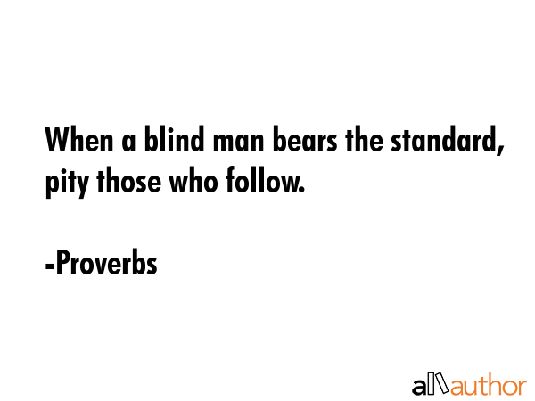 When a blind man bears the standard, pity those who follow. - Proverbs Quote GIF