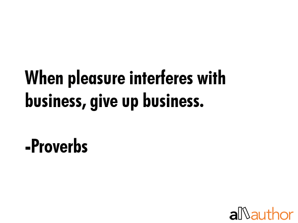 When pleasure interferes with business, give up business. - Proverbs Quote GIF