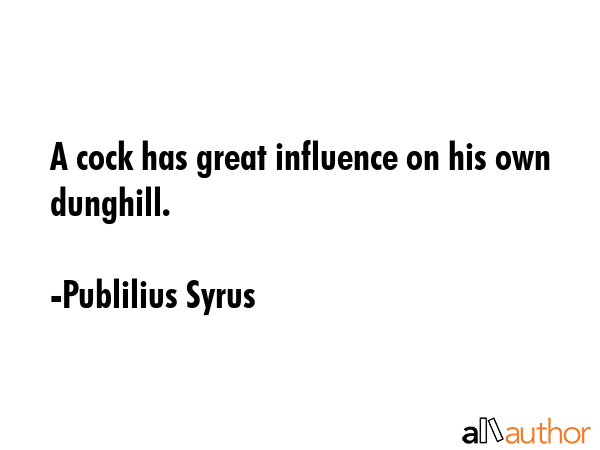 A cock has great influence on his own dunghill. - Publilius Syrus Quote GIF