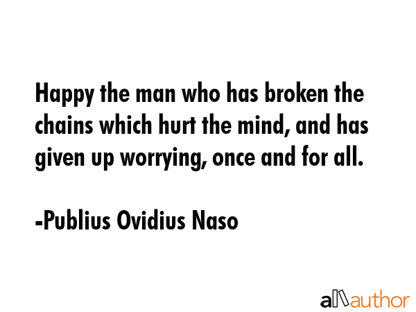 Happy the man who has broken the chains which hurt the mind, and has given up worrying, once and... - Publius Ovidius Naso Quote GIF