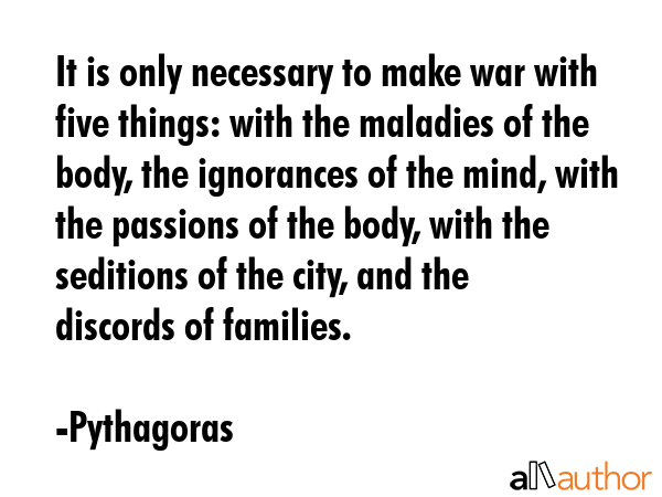 It is only necessary to make war with five things: with the maladies of the body, the ignorances of... - Pythagoras Quote GIF