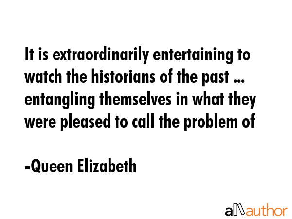 It is extraordinarily entertaining to watch the historians of the past ... entangling themselves in... - Queen Elizabeth Quote GIF