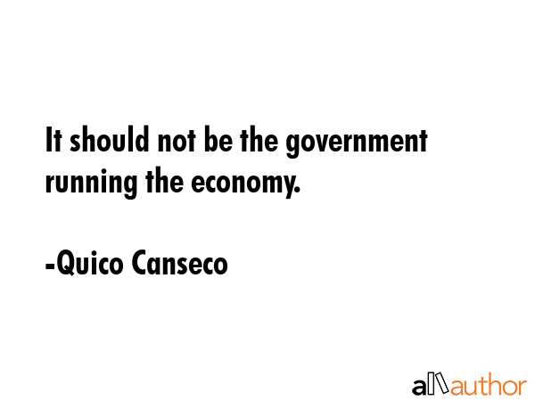 It should not be the government running the economy. - Quico Canseco Quote GIF