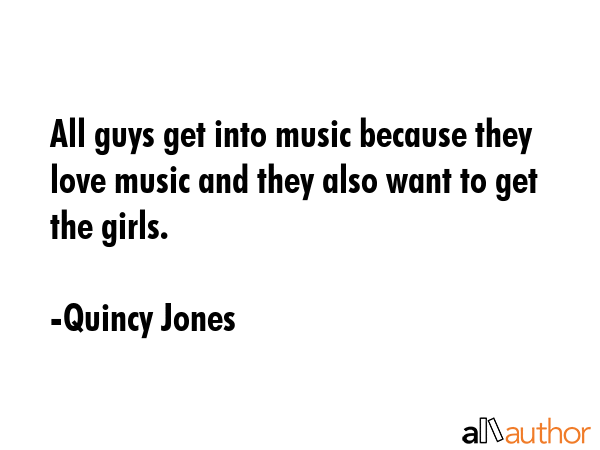 All guys get into music because they love music and they also want to get the girls. - Quincy Jones Quote GIF