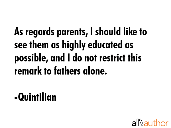 As regards parents, I should like to see them as highly educated as possible, and I do not restrict... - Quintilian Quote GIF