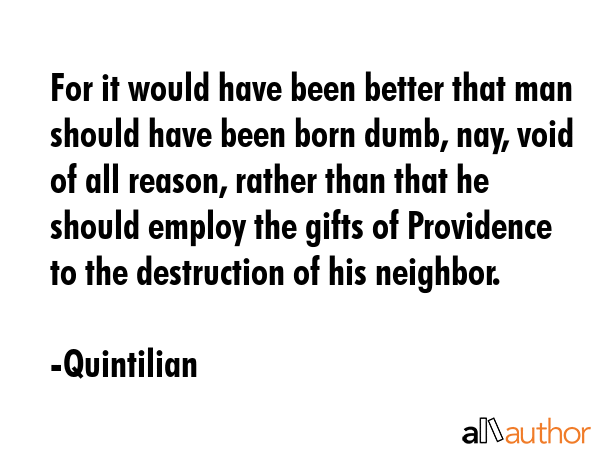 For it would have been better that man should have been born dumb, nay, void of all reason, rather... - Quintilian Quote GIF