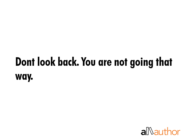 Dont look back. You are not going that way. -  Quote GIF