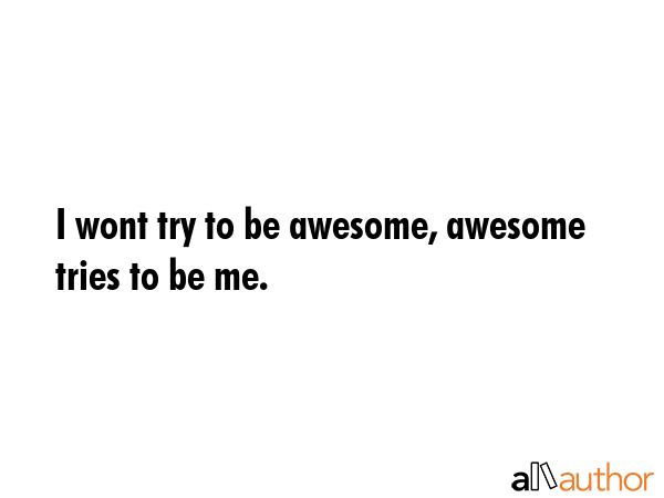 I wont try to be awesome, awesome tries to be me. -  Quote GIF