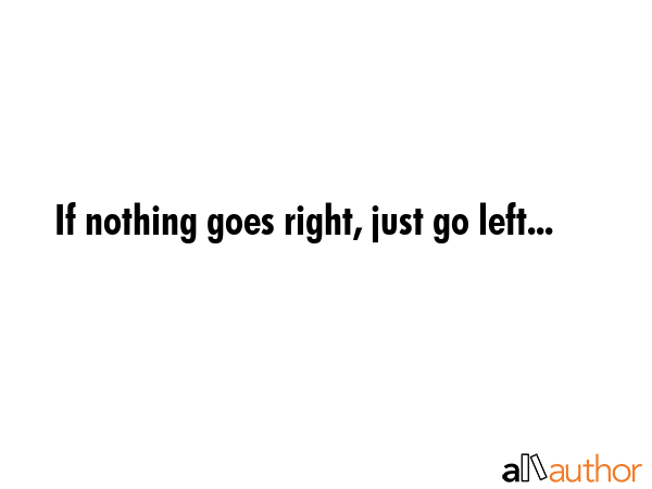 If nothing goes right, just go left... -  Quote GIF