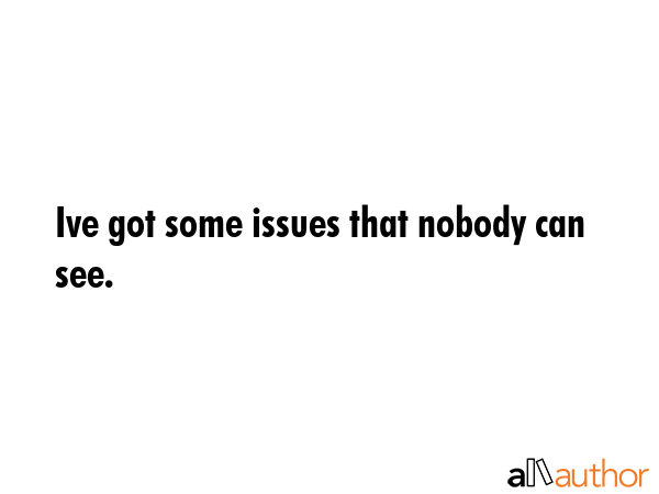 Ive got some issues that nobody can see. -  Quote GIF
