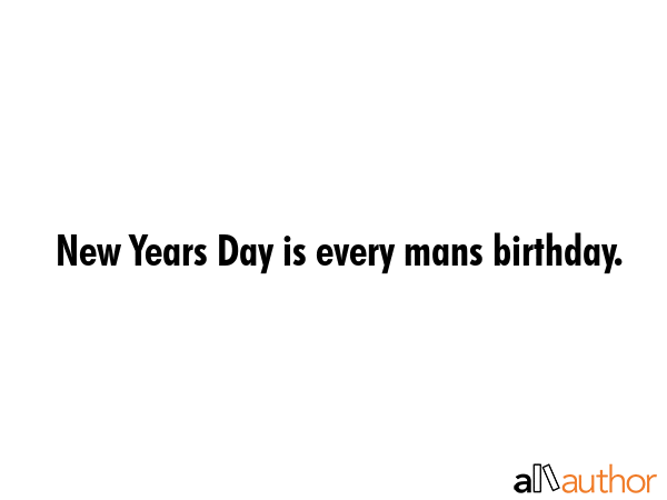New Years Day is every mans birthday. -  Quote GIF