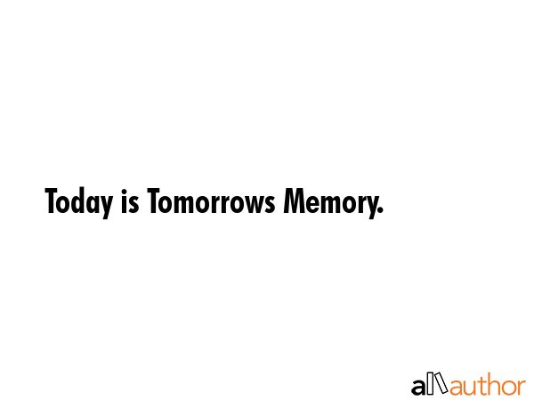 Today is Tomorrows Memory. -  Quote GIF