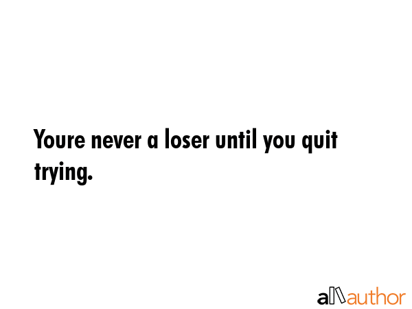 Youre never a loser until you quit trying. -  Quote GIF
