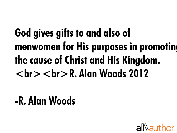 God gives gifts to and also of menwomen for His purposes in promoting the cause of Christ and His... - R. Alan Woods Quote GIF
